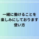 「一緒に働けることを楽しみにしております」の使い方は？ 例文付きで解説