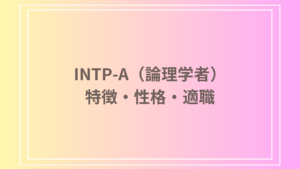 INTP-A（論理学者）とは？特徴・性格・向いてる仕事を徹底解説！