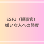ESFJ(領事官)の嫌いな人への態度と対応方法|嫌いな人にどう接する?