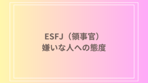 ESFJ（領事官）の嫌いな人への態度と対応方法｜嫌いな人にどう接する？