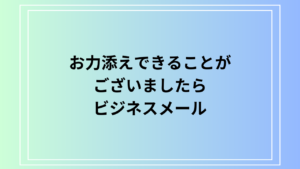 【例文あり】ビジネスメールでの「お力添えできることがございましたら」の効果的な活用法