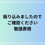 「振り込みましたのでご確認ください」の敬語表現は? 例文付きで解説