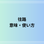 【最新版】「往路」の意味と使い方|旅行からビジネスまで対応
