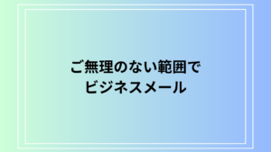 「ご無理のない範囲で」の意味とビジネスメールでの使い方徹底ガイド