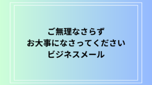 「ご無理なさらずお大事になさってください」の意味とビジネスメールでの使い方徹底ガイド