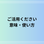 【例文あり】「ご活用ください」の意味は? ビジネスでの活用法を解説