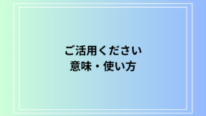 【例文あり】「ご活用ください」の意味は？ ビジネスでの活用法を解説