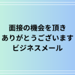 【例文あり】「面接の機会を頂きありがとうございます」の使い方は?ビジネスメールのポイントを解説します