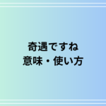 【例文あり】「奇遇ですね」の使い方は? ビジネスでの活用法も解説