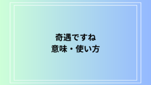 【例文あり】「奇遇ですね」の使い方は？ ビジネスでの活用法も解説