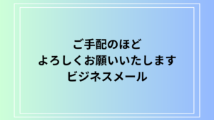 「ご手配のほどよろしくお願いいたします」の意味と使い方 – ビジネスメール例文も紹介