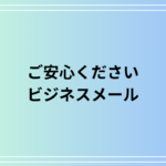 「ご安心ください」の使い方と言い換え表現|ビジネスメールの例文