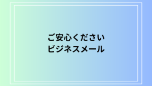 「ご安心ください」の使い方と言い換え表現｜ビジネスメールの例文