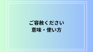 「ご容赦ください」の意味は？ ビジネスにおける目上の方への使い方を解説