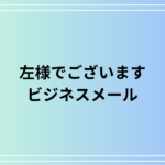 【例文あり】ビジネスメールでの「左様でございます」の使い方は? 言い換えとメール文を解説