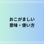 【例文あり】『おこがましい』の元々の意味と使い方は? ビジネスシーンで使える表現を解説