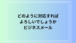 「どのように対応すればよろしいでしょうか」のメールでの使い方完全ガイド