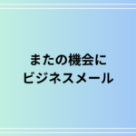 【例文あり】「またの機会に」の意味と使い方は?ビジネスメールでの適切な表現を解説
