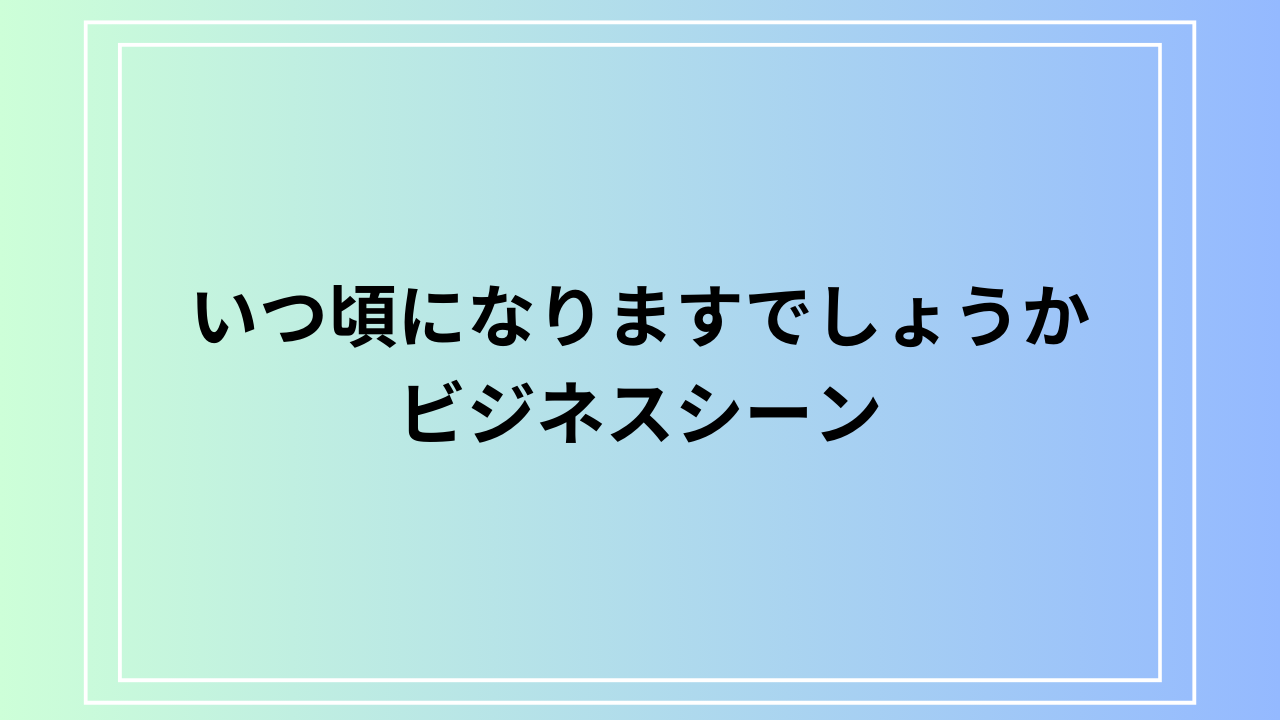 【例文あり】「いつ頃になりますでしょうか」の使い方は？ ビジネスでの活用法を解説