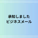 「承知しました」の使い方は? ビジネスメールでの適切な表現とシチュエーション別例文