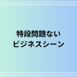「特段問題ない」の意味と使い方|ビジネスシーンでの言い換えと例文を徹底解説