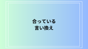 「合っている」の言い換え方法：ビジネス・日常生活で使える表現集