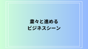 【例文あり】「粛々と進める」の意味は？ ビジネスでの活用法も解説