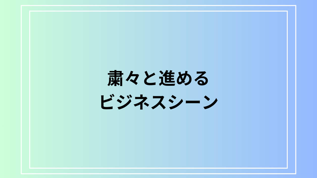 【例文あり】「粛々と進める」の意味は? ビジネスでの活用法も解説