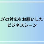 急ぎの対応をお願いしたい!ビジネスでの言い換え表現と使える例文集