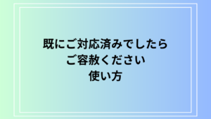 「既にご対応済みでしたらご容赦ください」の使い方は？ 例文付きで解説