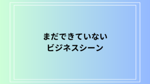 「まだできていない」の使い方は？ビジネスシーンでの活用法を例文付きで解説