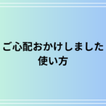 【例文あり】「ご心配おかけしました」の使い方は? 上司への言い換え法も紹介