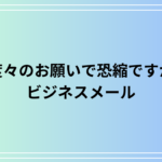 「度々のお願いで恐縮ですが」の意味と使い方|ビジネスメールでの言い換えと例文を徹底解説