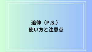 追伸（P.S.）の使い方と注意点【ビジネス・プライベートでの活用法】