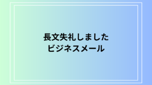 「長文失礼しました」の使い方・言い換え・ビジネスメール例文を解説