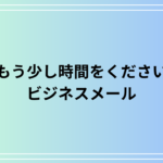 【例文あり】ビジネスメールでの「もう少し時間をください」の使い方や言い換えを紹介