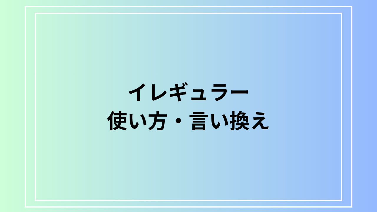 イレギュラーの意味と使い方｜言い換え例やシチュエーション別活用法