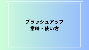「ブラッシュアップ」とは？意味や使い方を徹底解説！ビジネスや日常での具体例も紹介