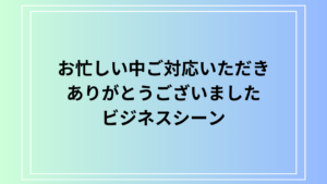 【例文あり】「お忙しい中ご対応いただきありがとうございました」の正しい使い方は？ビジネスシーンでの活用法も紹介