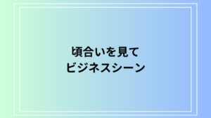 「頃合いを見て」の意味と使い方は？ ビジネスでの言い換え表現とメール例文を紹介