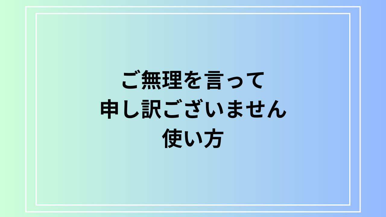 【例文あり】「ご無理を言って申し訳ございません」の使い方は?ビジネスでの活用方法を紹介します