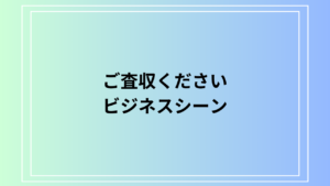 「ご査収ください」の意味と使い方：ビジネスシーンでの正しい使い方