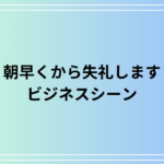 「朝早くから失礼します」の使い方は? ビジネスでの活用法を例文付きで徹底解説