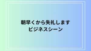 「朝早くから失礼します」の使い方は？ ビジネスでの活用法を例文付きで徹底解説