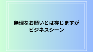 「無理なお願いとは存じますが」の使い方は？ ビジネスでの活用例も解説