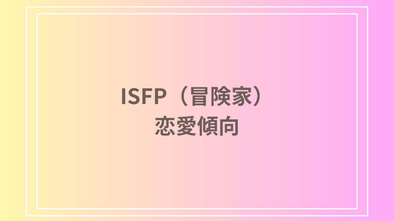 ISFP（冒険家）の恋愛傾向とは？特徴や相性の良いタイプを徹底解説