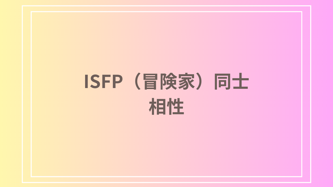 ISFP（冒険家）同士の相性とは？恋愛・友情・関係を深めるポイント