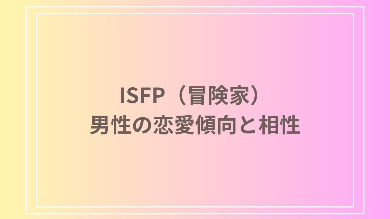 ISFP（冒険家）男性の恋愛傾向と相性｜上手な付き合い方を解説