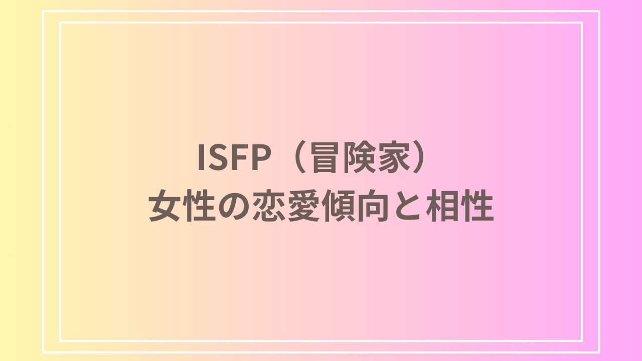 ISFP（冒険家）女性の恋愛傾向と相性｜恋愛の進め方と注意点を解説