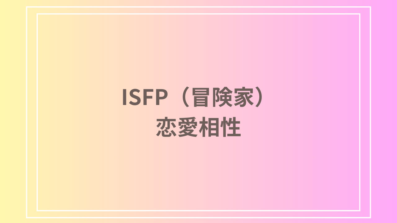 ISFP（冒険家）の恋愛相性｜相性の良いタイプと恋愛傾向を徹底解説